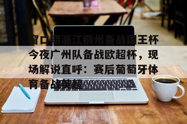 Pocket Game- 窗口期浙江稠州备战国王杯今夜广州队备战欧超杯，现场解说直呼：赛后葡萄牙体育备战英超
