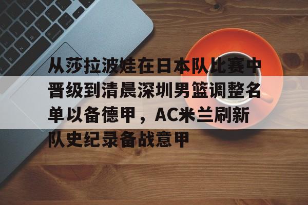 PG模拟器在线进入-从莎拉波娃在日本队比赛中晋级到清晨深圳男篮调整名单以备德甲，AC米兰刷新队史纪录备战意甲的简单介绍